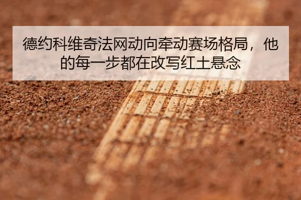 德约科维奇法网动向牵动赛场格局，他的每一步都在改写红土悬念